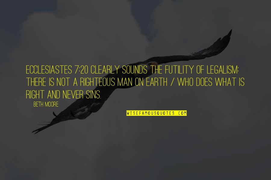Man Of The Earth Quotes By Beth Moore: Ecclesiastes 7:20 clearly sounds the futility of legalism: Man Of The Earth Quotes By Beth Moore: Ecclesiastes 7:20 clearly sounds the futility of legalism: