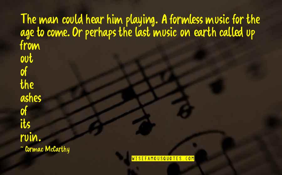 Man Of The Earth Quotes By Cormac McCarthy: The man could hear him playing. A formless Man Of The Earth Quotes By Cormac McCarthy: The man could hear him playing. A formless