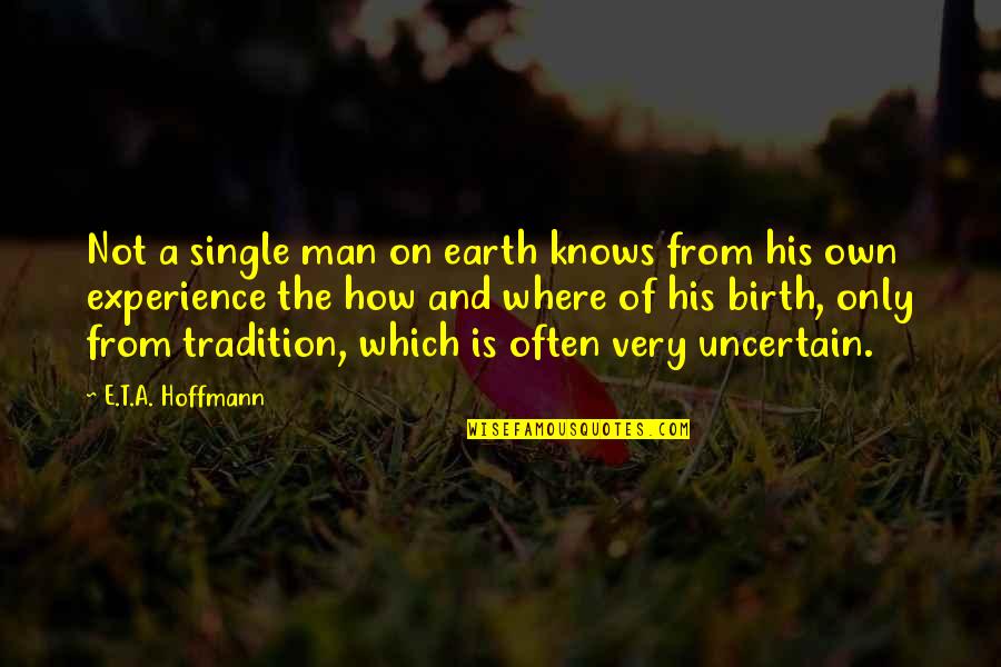 Man Of The Earth Quotes By E.T.A. Hoffmann: Not a single man on earth knows from Man Of The Earth Quotes By E.T.A. Hoffmann: Not a single man on earth knows from