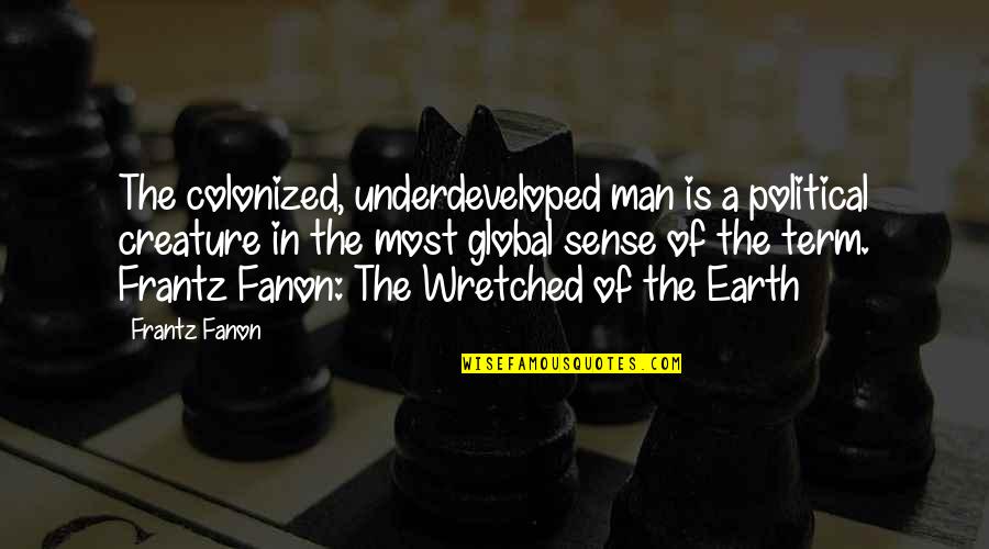 Man Of The Earth Quotes By Frantz Fanon: The colonized, underdeveloped man is a political creature Man Of The Earth Quotes By Frantz Fanon: The colonized, underdeveloped man is a political creature
