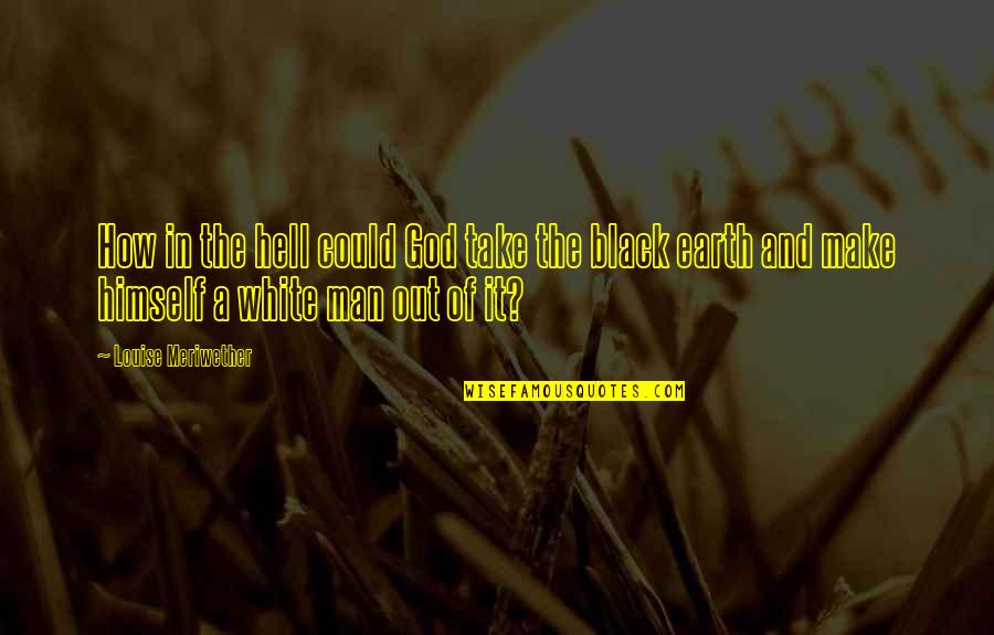 Man Of The Earth Quotes By Louise Meriwether: How in the hell could God take the Man Of The Earth Quotes By Louise Meriwether: How in the hell could God take the