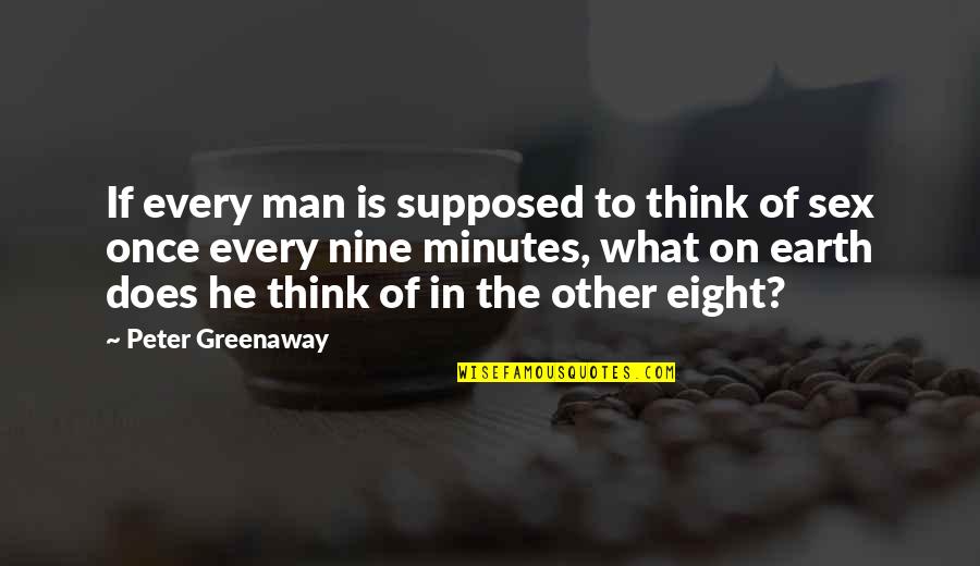 Man Of The Earth Quotes By Peter Greenaway: If every man is supposed to think of Man Of The Earth Quotes By Peter Greenaway: If every man is supposed to think of