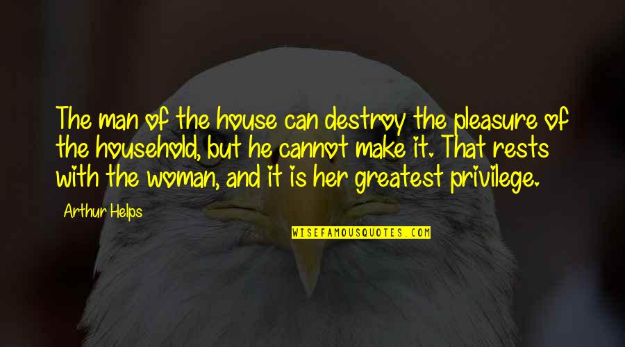 Man Of The House Quotes By Arthur Helps: The man of the house can destroy the Man Of The House Quotes By Arthur Helps: The man of the house can destroy the