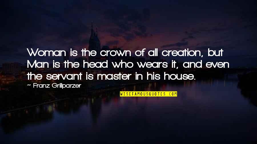 Man Of The House Quotes By Franz Grillparzer: Woman is the crown of all creation, but Man Of The House Quotes By Franz Grillparzer: Woman is the crown of all creation, but