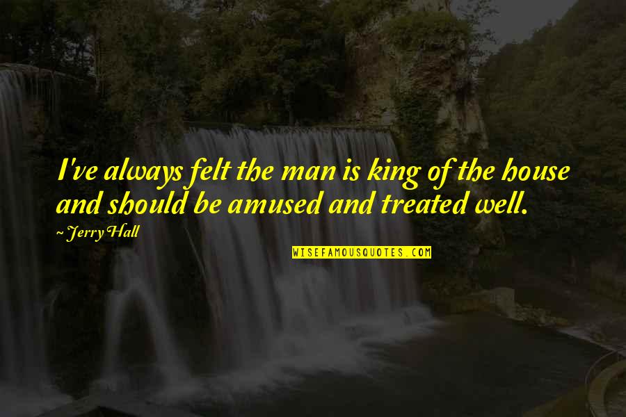 Man Of The House Quotes By Jerry Hall: I've always felt the man is king of