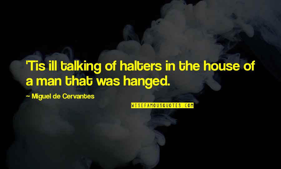 Man Of The House Quotes By Miguel De Cervantes: 'Tis ill talking of halters in the house Man Of The House Quotes By Miguel De Cervantes: 'Tis ill talking of halters in the house