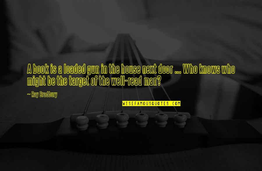 Man Of The House Quotes By Ray Bradbury: A book is a loaded gun in the Man Of The House Quotes By Ray Bradbury: A book is a loaded gun in the
