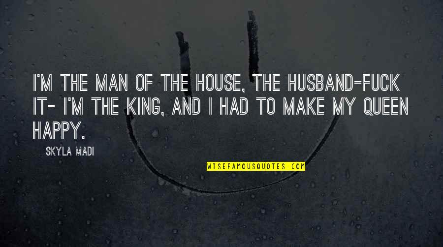 Man Of The House Quotes By Skyla Madi: I'm the man of the house, the husband-fuck Man Of The House Quotes By Skyla Madi: I'm the man of the house, the husband-fuck
