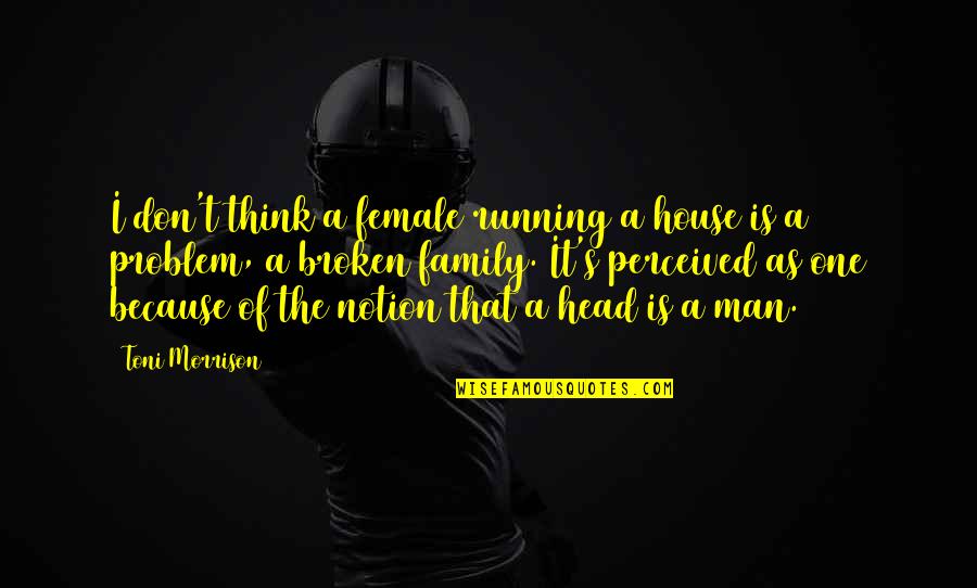 Man Of The House Quotes By Toni Morrison: I don't think a female running a house Man Of The House Quotes By Toni Morrison: I don't think a female running a house