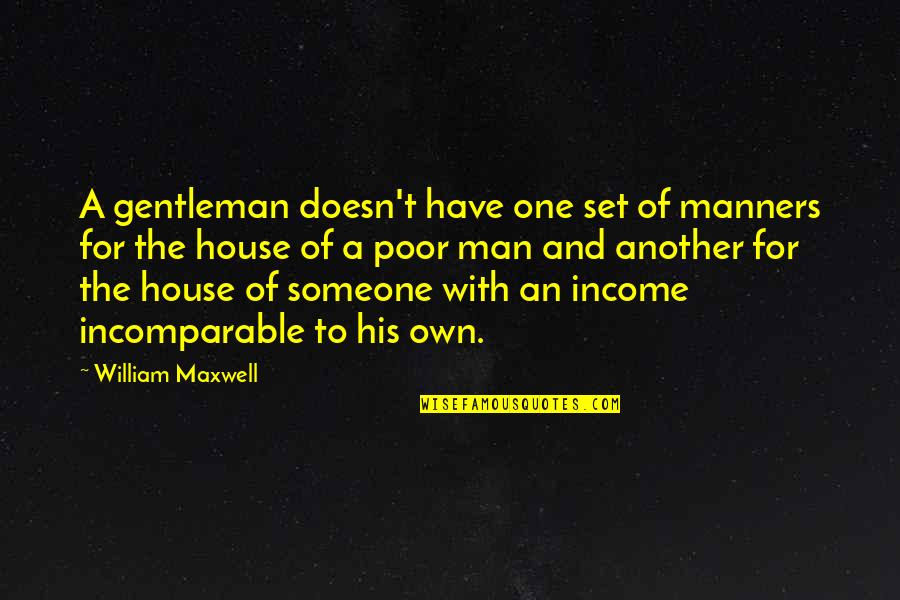 Man Of The House Quotes By William Maxwell: A gentleman doesn't have one set of manners Man Of The House Quotes By William Maxwell: A gentleman doesn't have one set of manners