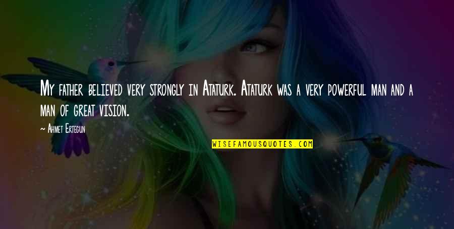 Man Of Vision Quotes By Ahmet Ertegun: My father believed very strongly in Ataturk. Ataturk Man Of Vision Quotes By Ahmet Ertegun: My father believed very strongly in Ataturk. Ataturk