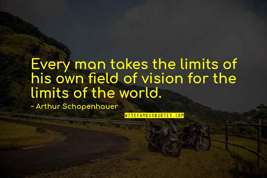 Man Of Vision Quotes By Arthur Schopenhauer: Every man takes the limits of his own Man Of Vision Quotes By Arthur Schopenhauer: Every man takes the limits of his own