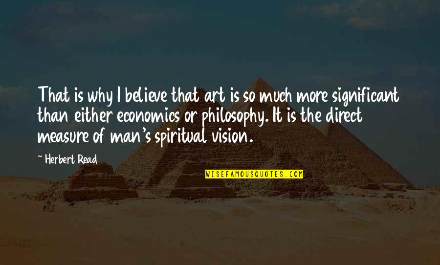 Man Of Vision Quotes By Herbert Read: That is why I believe that art is Man Of Vision Quotes By Herbert Read: That is why I believe that art is