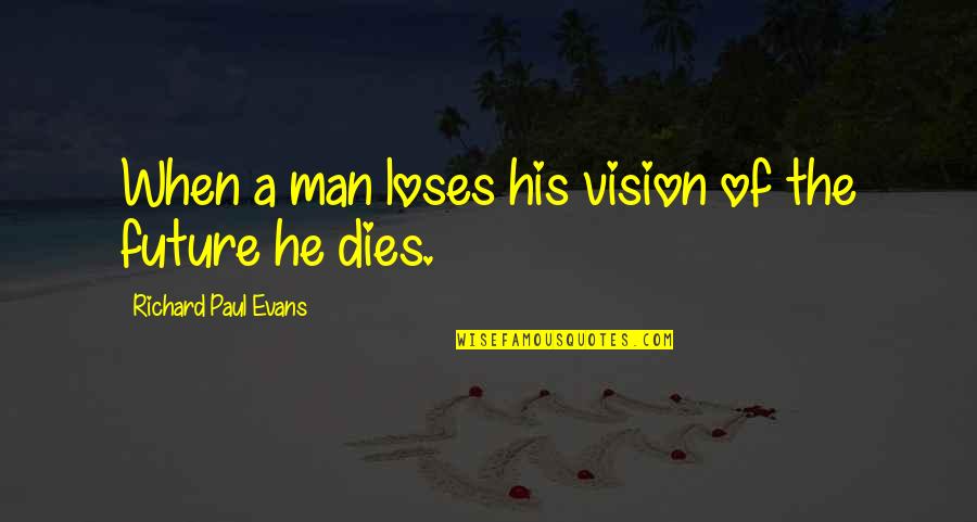 Man Of Vision Quotes By Richard Paul Evans: When a man loses his vision of the Man Of Vision Quotes By Richard Paul Evans: When a man loses his vision of the