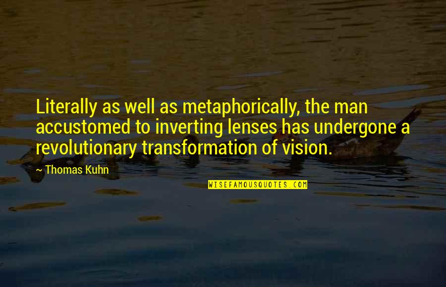 Man Of Vision Quotes By Thomas Kuhn: Literally as well as metaphorically, the man accustomed Man Of Vision Quotes By Thomas Kuhn: Literally as well as metaphorically, the man accustomed