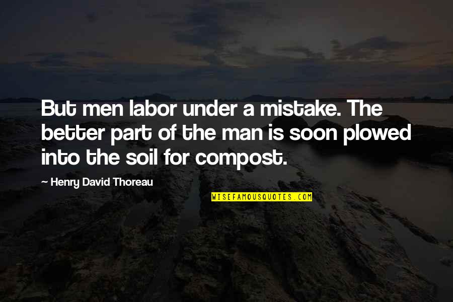 Man Of Wisdom Quotes By Henry David Thoreau: But men labor under a mistake. The better