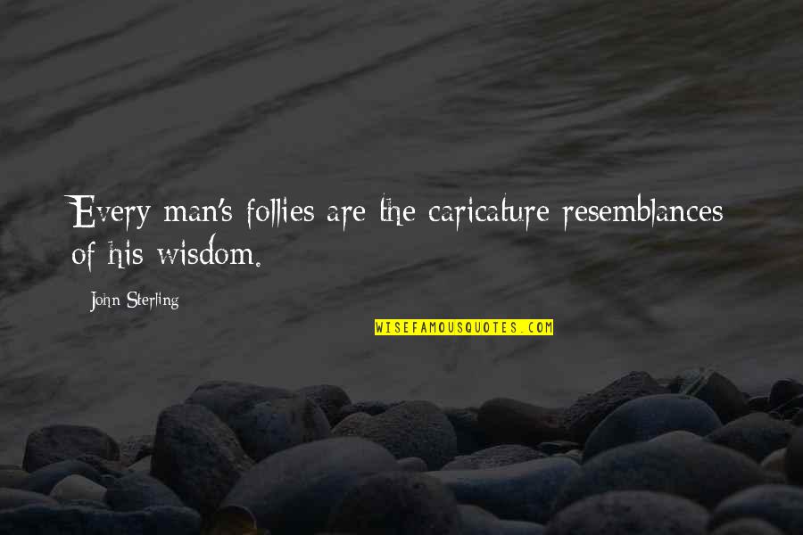 Man Of Wisdom Quotes By John Sterling: Every man's follies are the caricature resemblances of