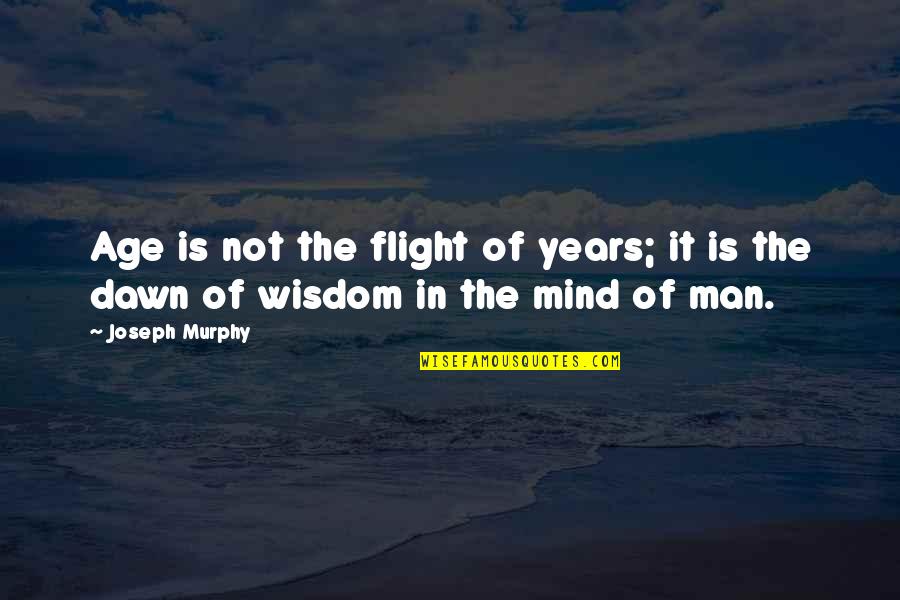 Man Of Wisdom Quotes By Joseph Murphy: Age is not the flight of years; it