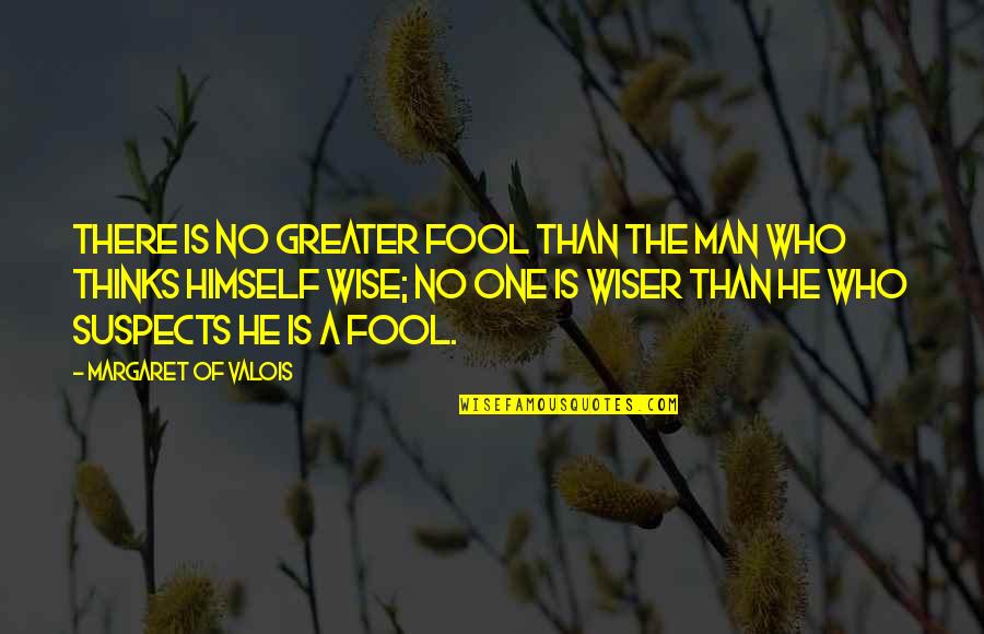 Man Of Wisdom Quotes By Margaret Of Valois: There is no greater fool than the man