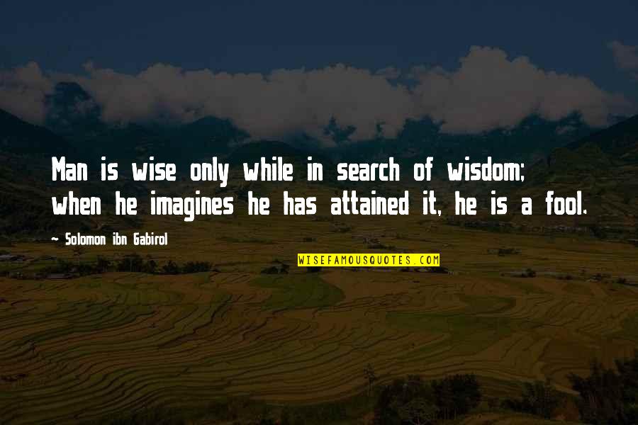 Man Of Wisdom Quotes By Solomon Ibn Gabirol: Man is wise only while in search of