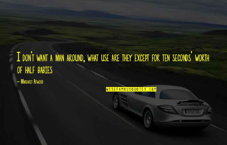 Man Of Worth Quotes By Margaret Atwood: I don't want a man around, what use Man Of Worth Quotes By Margaret Atwood: I don't want a man around, what use