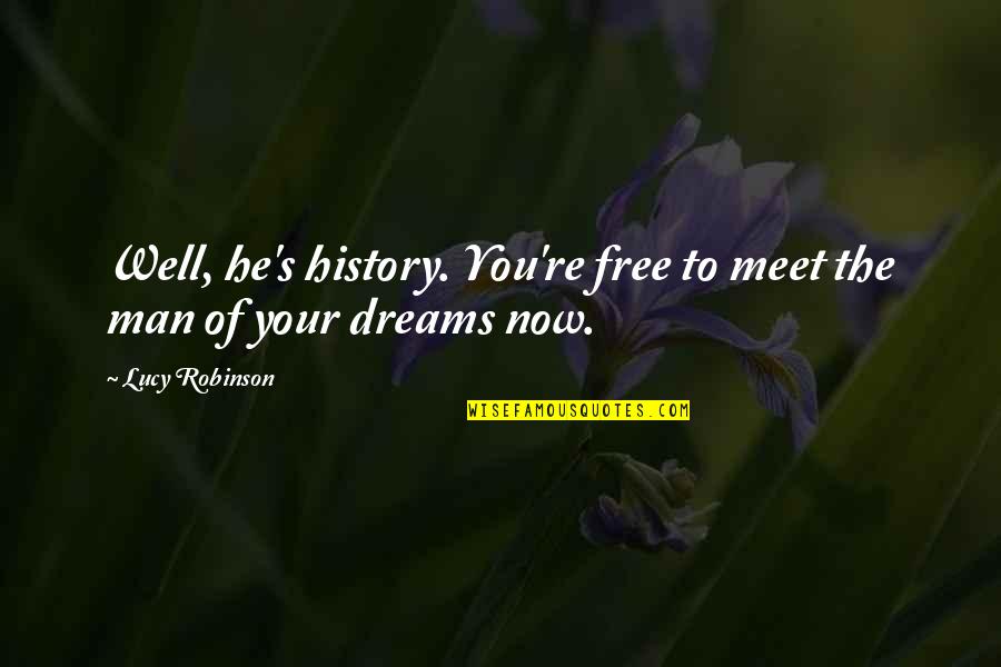 Man Of Your Dreams Quotes By Lucy Robinson: Well, he's history. You're free to meet the