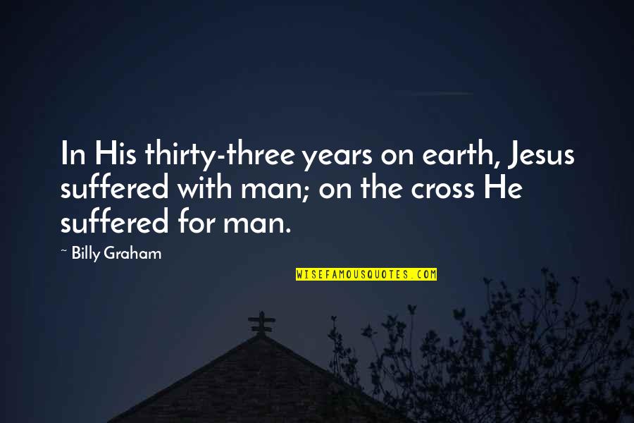 Man On Earth Quotes By Billy Graham: In His thirty-three years on earth, Jesus suffered Man On Earth Quotes By Billy Graham: In His thirty-three years on earth, Jesus suffered