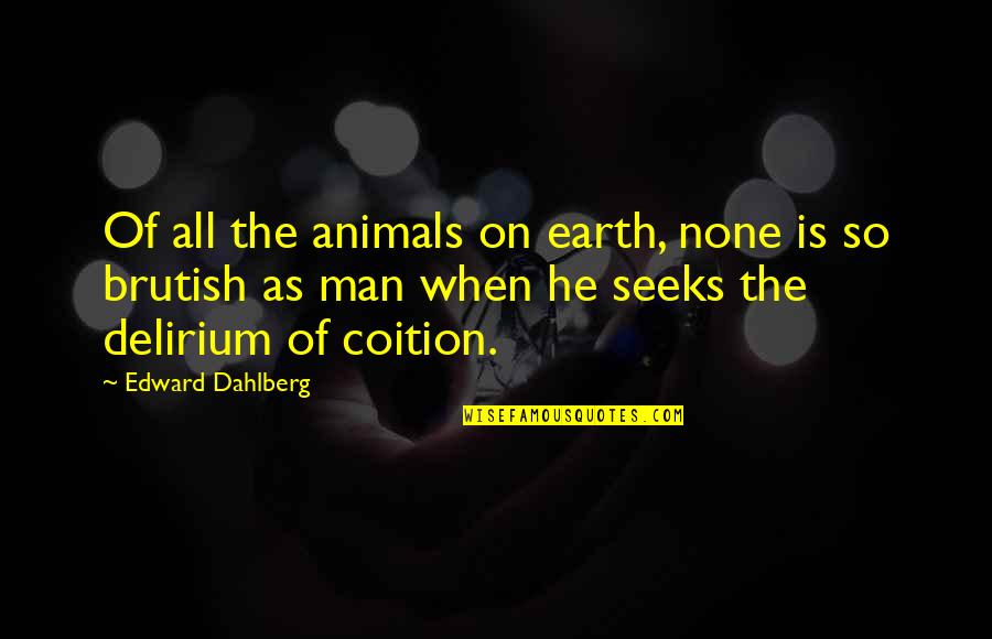 Man On Earth Quotes By Edward Dahlberg: Of all the animals on earth, none is Man On Earth Quotes By Edward Dahlberg: Of all the animals on earth, none is