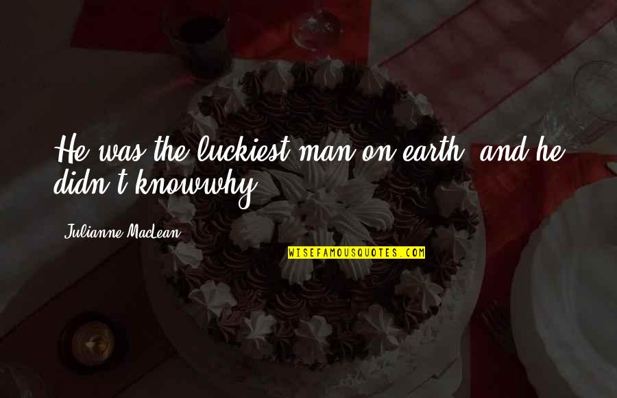 Man On Earth Quotes By Julianne MacLean: He was the luckiest man on earth, and Man On Earth Quotes By Julianne MacLean: He was the luckiest man on earth, and