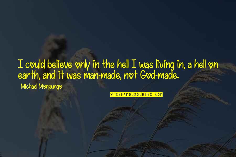 Man On Earth Quotes By Michael Morpurgo: I could believe only in the hell I Man On Earth Quotes By Michael Morpurgo: I could believe only in the hell I