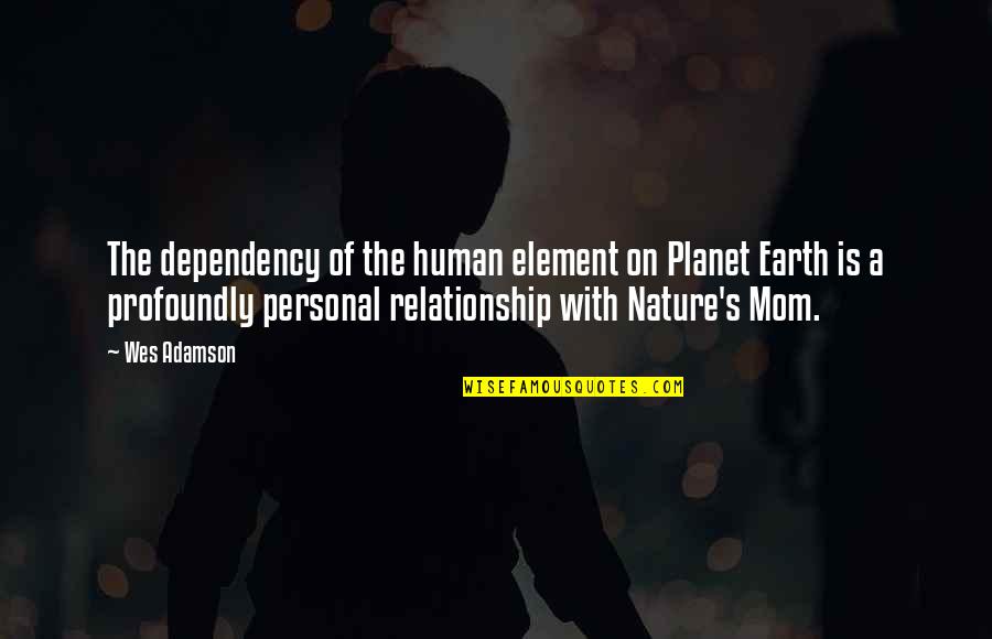Man On Earth Quotes By Wes Adamson: The dependency of the human element on Planet Man On Earth Quotes By Wes Adamson: The dependency of the human element on Planet