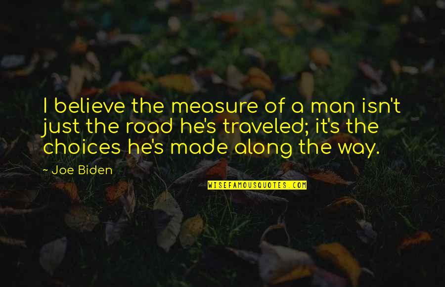 Man On The Road Quotes By Joe Biden: I believe the measure of a man isn't Man On The Road Quotes By Joe Biden: I believe the measure of a man isn't