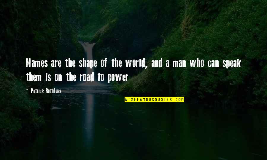 Man On The Road Quotes By Patrick Rothfuss: Names are the shape of the world, and Man On The Road Quotes By Patrick Rothfuss: Names are the shape of the world, and