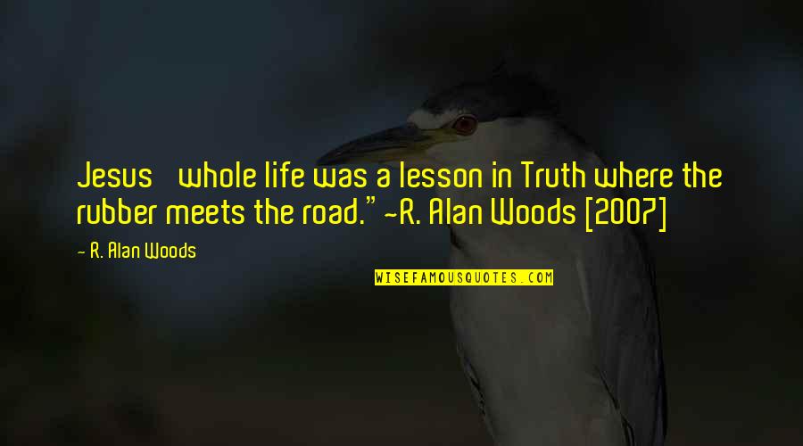 Man On The Road Quotes By R. Alan Woods: Jesus' whole life was a lesson in Truth