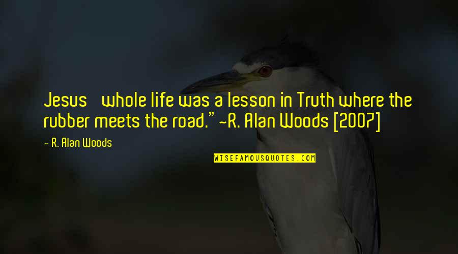Man On The Road Quotes By R. Alan Woods: Jesus' whole life was a lesson in Truth Man On The Road Quotes By R. Alan Woods: Jesus' whole life was a lesson in Truth