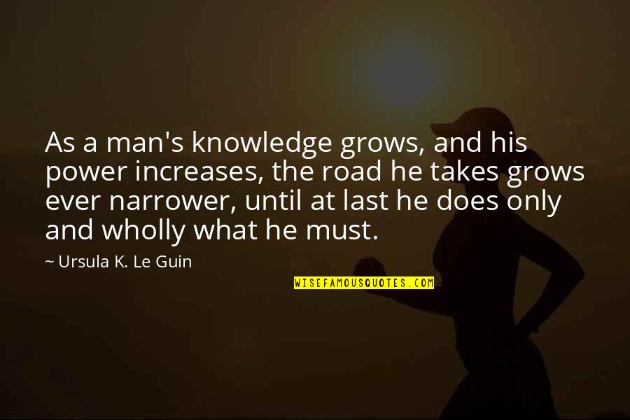 Man On The Road Quotes By Ursula K. Le Guin: As a man's knowledge grows, and his power Man On The Road Quotes By Ursula K. Le Guin: As a man's knowledge grows, and his power
