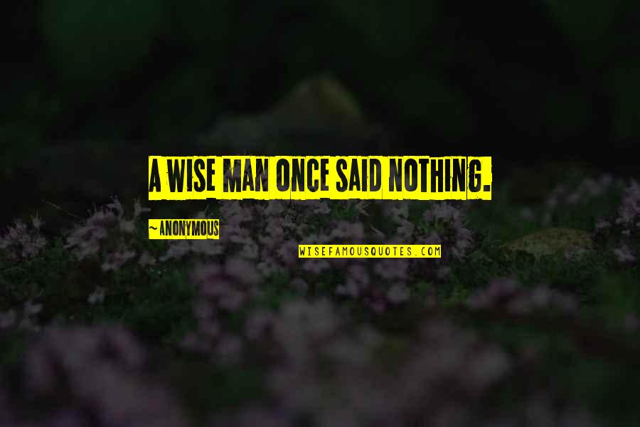 Man Once Said Quotes By Anonymous: A wise man once said nothing.