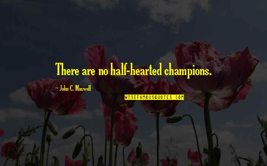 Man Periods Quotes By John C. Maxwell: There are no half-hearted champions.