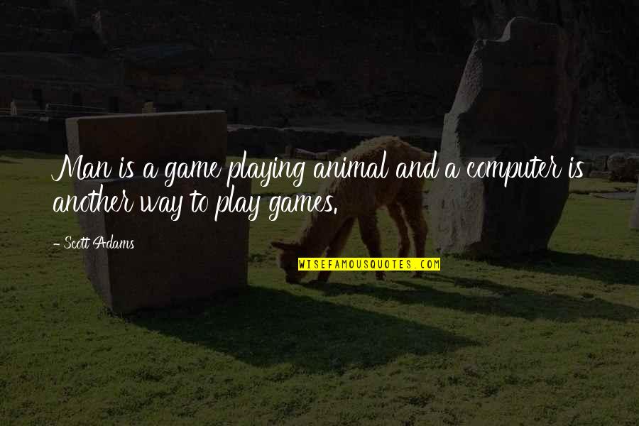 Man Playing Games Quotes By Scott Adams: Man is a game playing animal and a