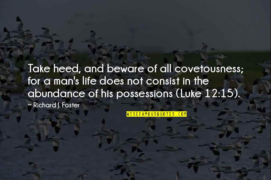 Man Possessions Quotes By Richard J. Foster: Take heed, and beware of all covetousness; for Man Possessions Quotes By Richard J. Foster: Take heed, and beware of all covetousness; for