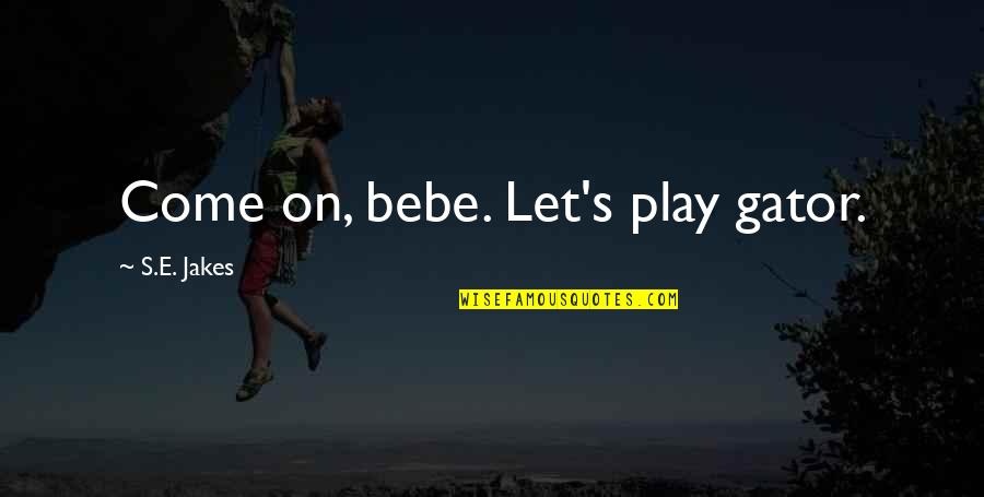 Man Possessions Quotes By S.E. Jakes: Come on, bebe. Let's play gator. Man Possessions Quotes By S.E. Jakes: Come on, bebe. Let's play gator.