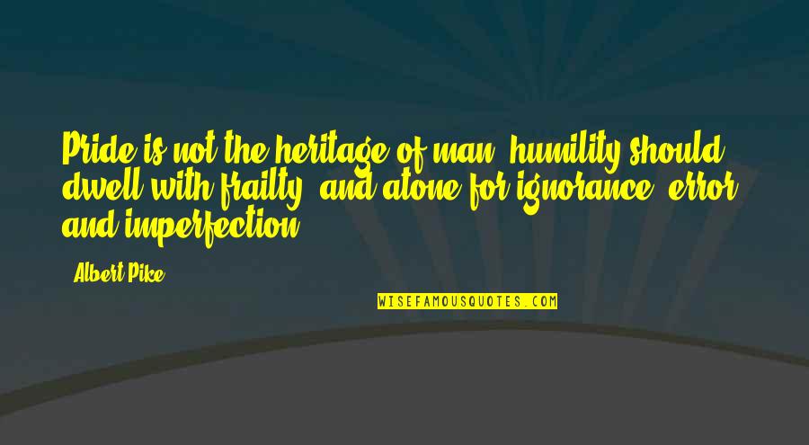 Man Pride Quotes By Albert Pike: Pride is not the heritage of man; humility Man Pride Quotes By Albert Pike: Pride is not the heritage of man; humility