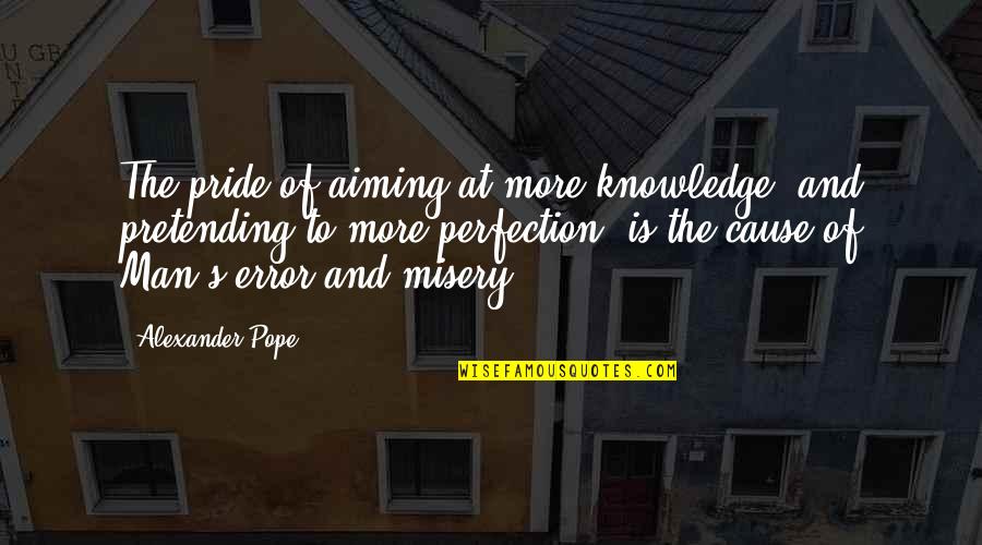 Man Pride Quotes By Alexander Pope: The pride of aiming at more knowledge, and Man Pride Quotes By Alexander Pope: The pride of aiming at more knowledge, and