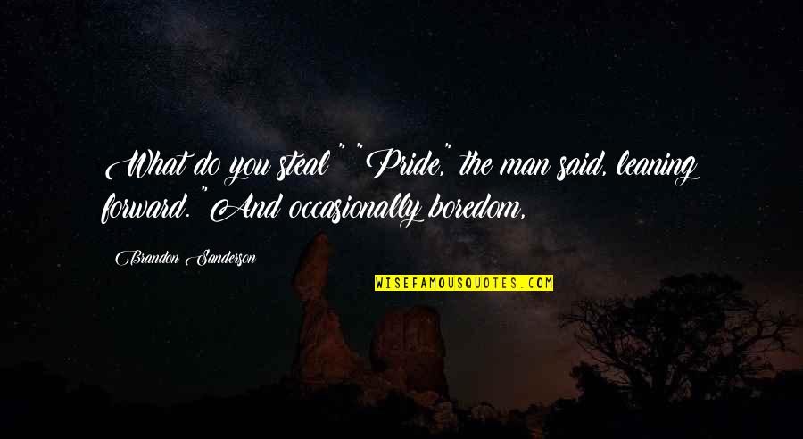Man Pride Quotes By Brandon Sanderson: What do you steal?" "Pride," the man said, Man Pride Quotes By Brandon Sanderson: What do you steal?" "Pride," the man said,