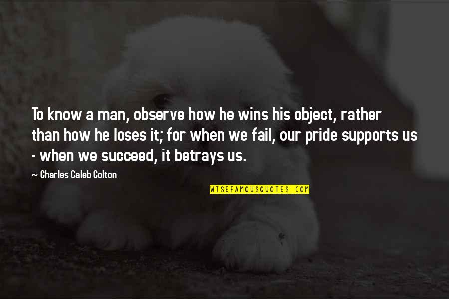Man Pride Quotes By Charles Caleb Colton: To know a man, observe how he wins Man Pride Quotes By Charles Caleb Colton: To know a man, observe how he wins