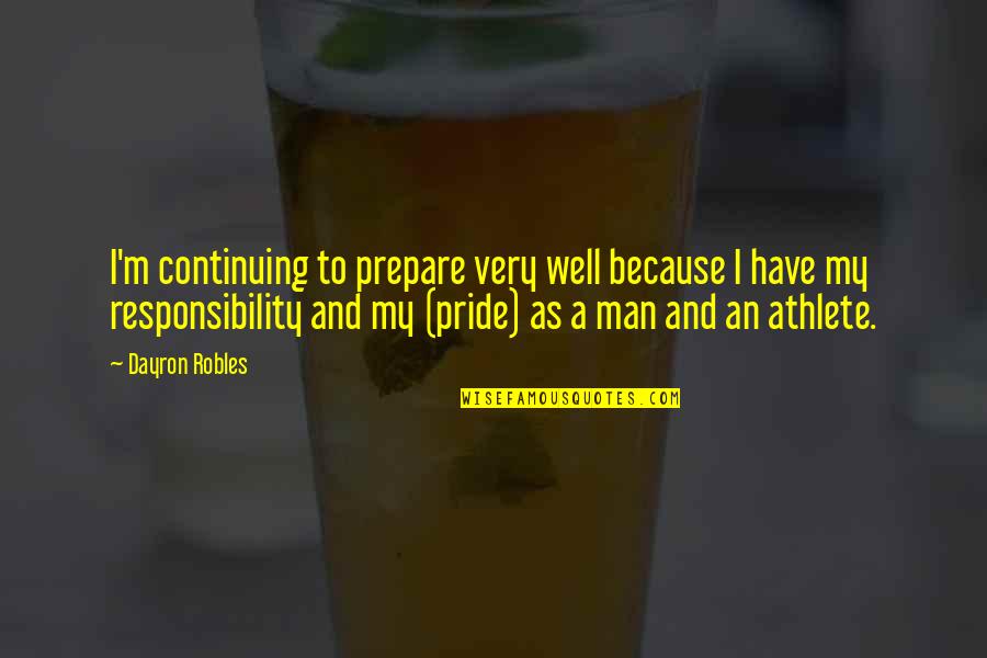 Man Pride Quotes By Dayron Robles: I'm continuing to prepare very well because I Man Pride Quotes By Dayron Robles: I'm continuing to prepare very well because I