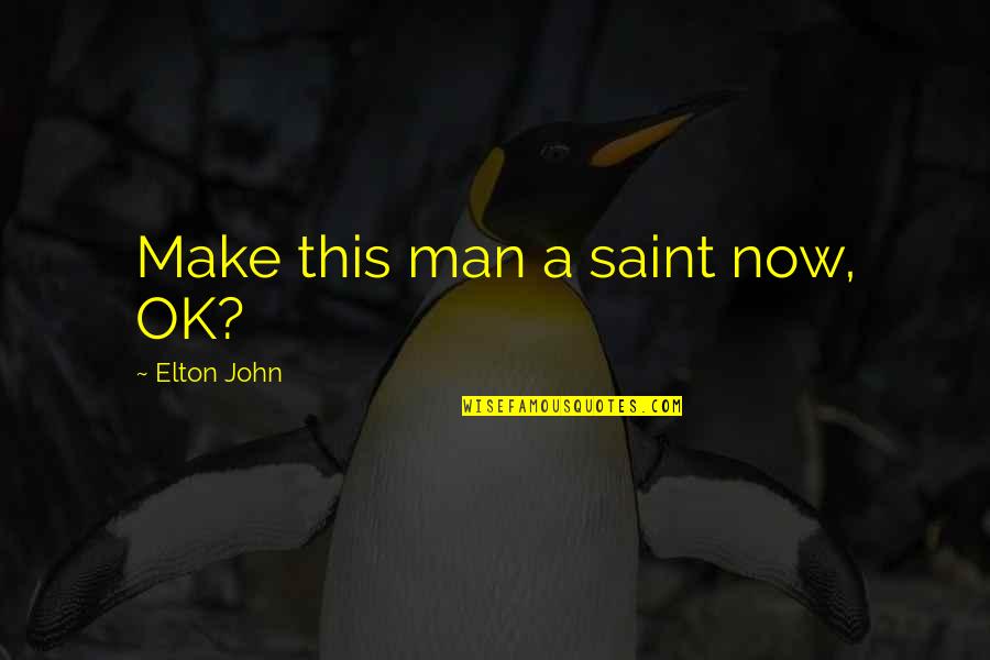 Man Pride Quotes By Elton John: Make this man a saint now, OK? Man Pride Quotes By Elton John: Make this man a saint now, OK?