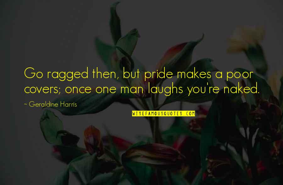 Man Pride Quotes By Geraldine Harris: Go ragged then, but pride makes a poor