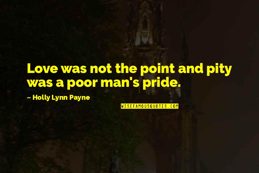 Man Pride Quotes By Holly Lynn Payne: Love was not the point and pity was Man Pride Quotes By Holly Lynn Payne: Love was not the point and pity was