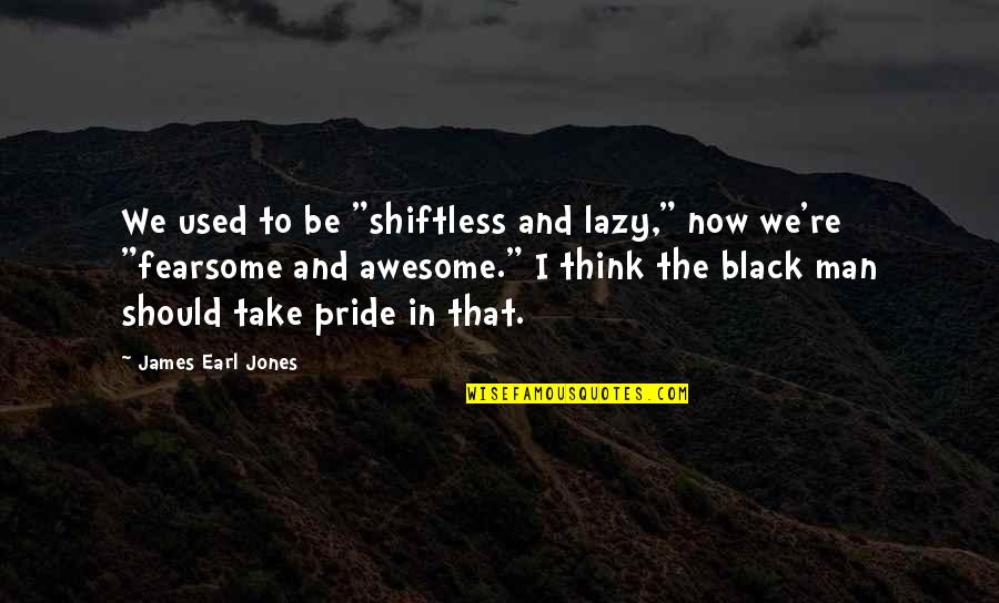 Man Pride Quotes By James Earl Jones: We used to be "shiftless and lazy," now Man Pride Quotes By James Earl Jones: We used to be "shiftless and lazy," now
